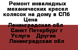 Ремонт инвалидных механических кресел-колясок на дому в СПб › Цена ­ 700 - Ленинградская обл., Санкт-Петербург г. Услуги » Другие   . Ленинградская обл.